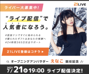 ライブ配信サイト【21LIVE】が新規オープンにつきライバー募集中!スマホ1つで配信・視聴ができる!?